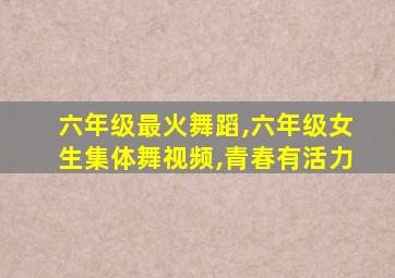 六年级最火舞蹈,六年级女生集体舞视频,青春有活力