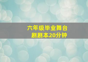 六年级毕业舞台剧剧本20分钟