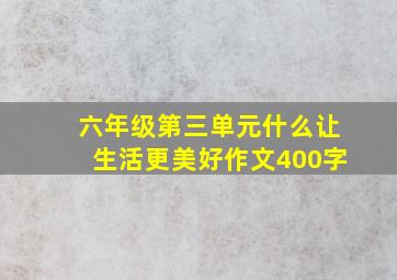 六年级第三单元什么让生活更美好作文400字