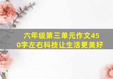 六年级第三单元作文450字左右科技让生活更美好