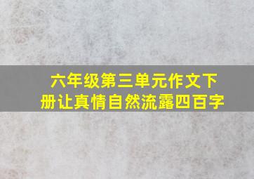 六年级第三单元作文下册让真情自然流露四百字