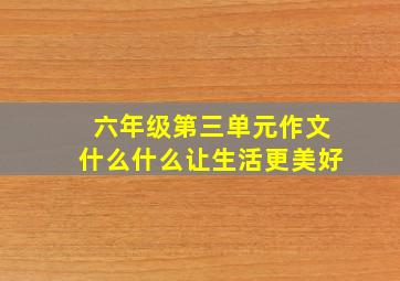 六年级第三单元作文什么什么让生活更美好