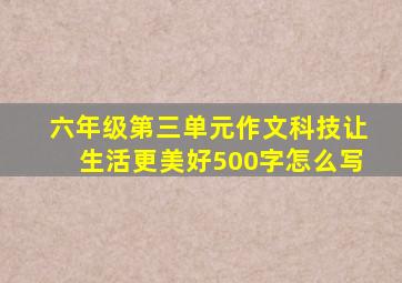 六年级第三单元作文科技让生活更美好500字怎么写