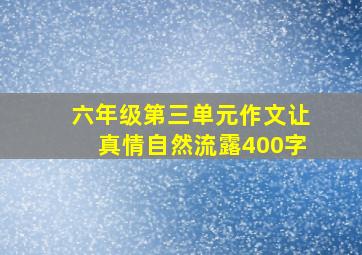 六年级第三单元作文让真情自然流露400字