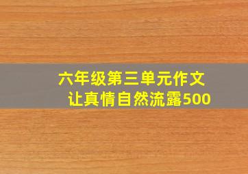 六年级第三单元作文让真情自然流露500