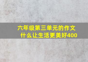 六年级第三单元的作文什么让生活更美好400