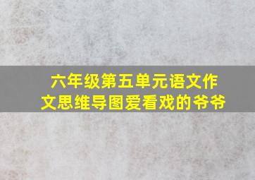 六年级第五单元语文作文思维导图爱看戏的爷爷