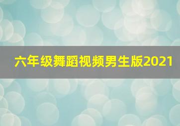 六年级舞蹈视频男生版2021