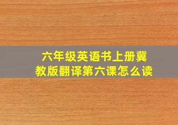 六年级英语书上册冀教版翻译第六课怎么读