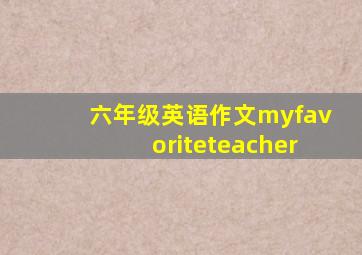 六年级英语作文myfavoriteteacher