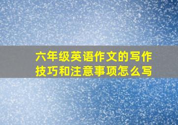 六年级英语作文的写作技巧和注意事项怎么写