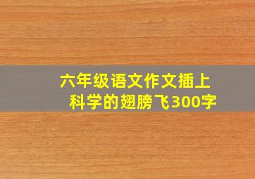 六年级语文作文插上科学的翅膀飞300字