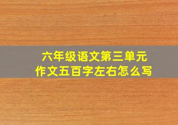 六年级语文第三单元作文五百字左右怎么写