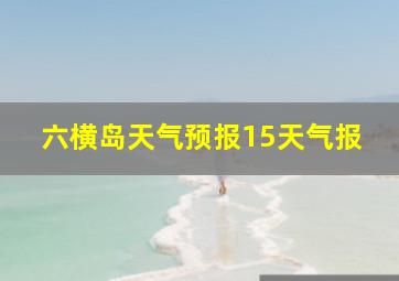 六横岛天气预报15天气报