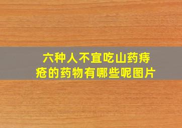 六种人不宜吃山药痔疮的药物有哪些呢图片