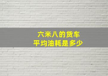 六米八的货车平均油耗是多少