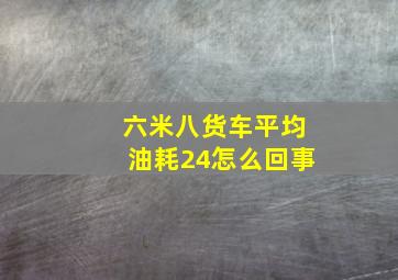 六米八货车平均油耗24怎么回事