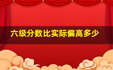 六级分数比实际偏高多少