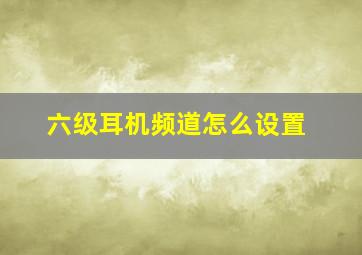 六级耳机频道怎么设置