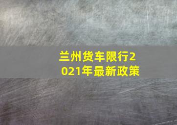 兰州货车限行2021年最新政策