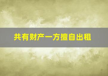 共有财产一方擅自出租