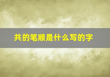 共的笔顺是什么写的字