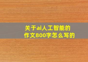 关于ai人工智能的作文800字怎么写的