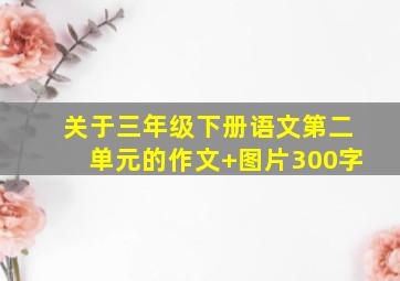 关于三年级下册语文第二单元的作文+图片300字