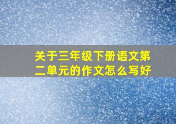 关于三年级下册语文第二单元的作文怎么写好