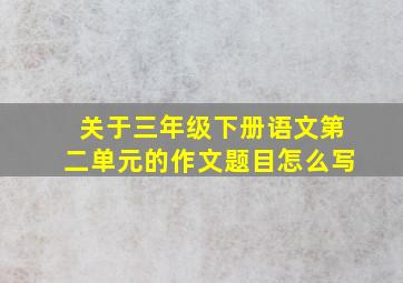 关于三年级下册语文第二单元的作文题目怎么写