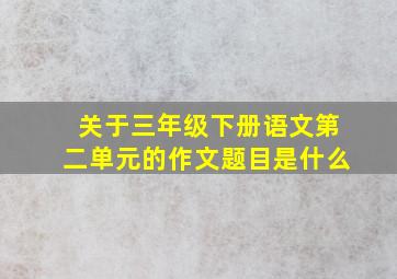 关于三年级下册语文第二单元的作文题目是什么