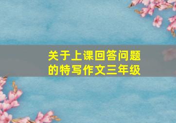 关于上课回答问题的特写作文三年级