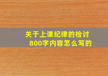 关于上课纪律的检讨800字内容怎么写的