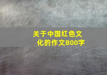 关于中国红色文化的作文800字