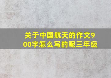 关于中国航天的作文900字怎么写的呢三年级