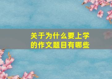 关于为什么要上学的作文题目有哪些