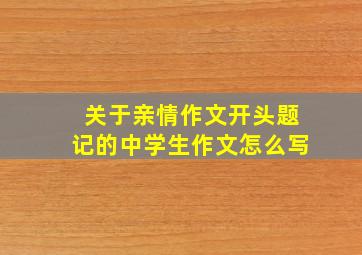 关于亲情作文开头题记的中学生作文怎么写