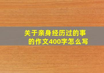 关于亲身经历过的事的作文400字怎么写