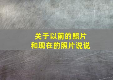 关于以前的照片和现在的照片说说