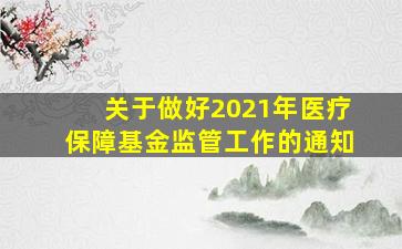 关于做好2021年医疗保障基金监管工作的通知