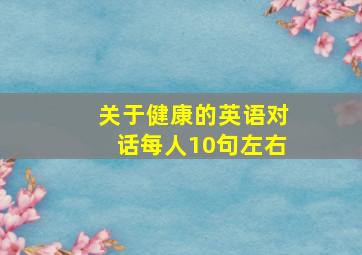 关于健康的英语对话每人10句左右