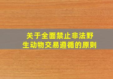 关于全面禁止非法野生动物交易遵循的原则