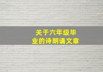 关于六年级毕业的诗朗诵文章