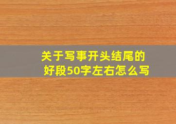 关于写事开头结尾的好段50字左右怎么写