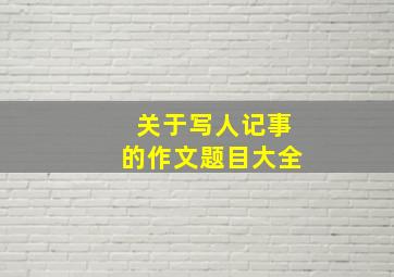 关于写人记事的作文题目大全