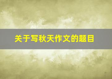 关于写秋天作文的题目