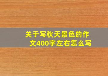 关于写秋天景色的作文400字左右怎么写