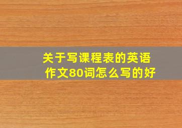 关于写课程表的英语作文80词怎么写的好