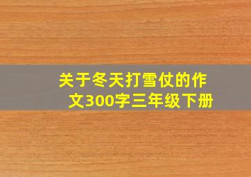 关于冬天打雪仗的作文300字三年级下册