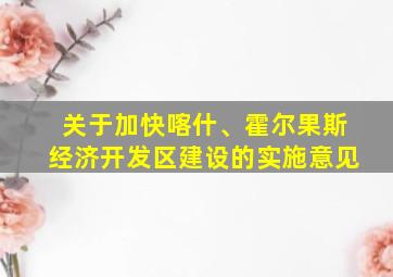 关于加快喀什、霍尔果斯经济开发区建设的实施意见